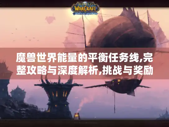 魔兽世界能量的平衡任务线,完整攻略与深度解析,挑战与奖励全揭秘！