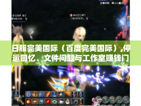 日服完美国际（百度完美国际）,停运回忆、文件问题与工作室赚钱门道大揭秘