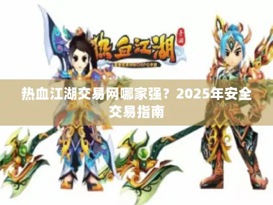 热血江湖交易网哪家强？2025年安全交易指南