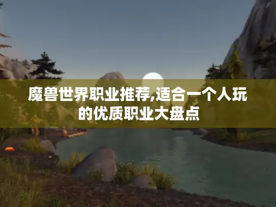 魔兽世界职业推荐,适合一个人玩的优质职业大盘点