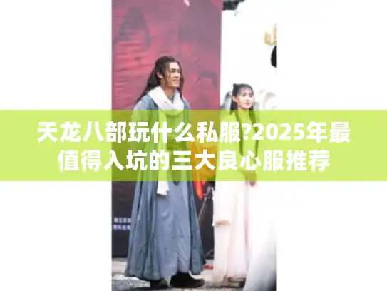 天龙八部玩什么私服?2025年最值得入坑的三大良心服推荐