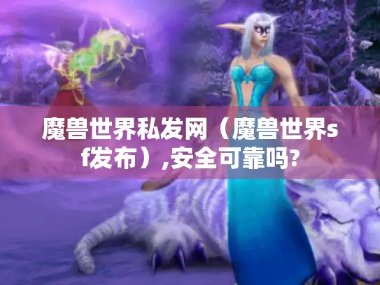 魔兽世界私发网(魔兽世界sf发布),安全可靠吗? 魔兽世界私发网(魔兽世界sf发布),安全可靠吗?