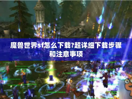 魔兽世界sf怎么下载?超详细下载步骤和注意事项