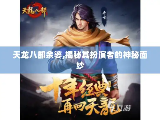 天龙八部余婆,揭秘其扮演者的神秘面纱