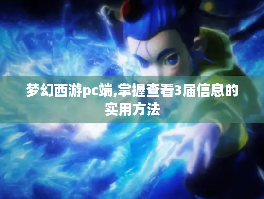 梦幻西游pc端,掌握查看3届信息的实用方法