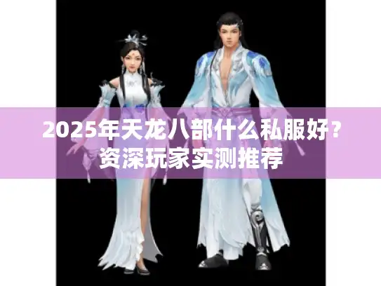 2025年天龙八部什么私服好？资深玩家实测推荐