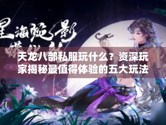 天龙八部私服玩什么?资深玩家揭秘最值得体验的五大玩法 天龙八部私服玩什么?资深玩家揭秘最值得体验的五大玩法