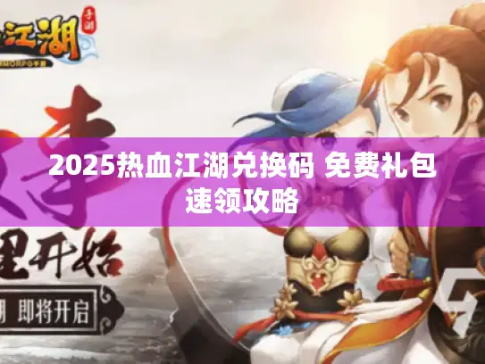 2025热血江湖兑换码 免费礼包速领攻略