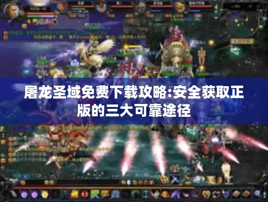 屠龙圣域免费下载攻略:安全获取正版的三大可靠途径 屠龙圣域免费下载攻略:安全获取正版的三大可靠途径