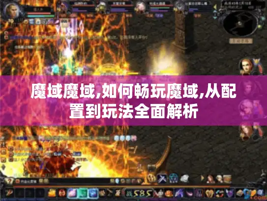 魔域魔域,如何畅玩魔域,从配置到玩法全面解析