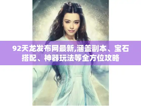 92天龙发布网最新,涵盖副本、宝石搭配、神器玩法等全方位攻略 92天龙发布网最新,涵盖副本、宝石搭配、神器玩法等全方位攻略