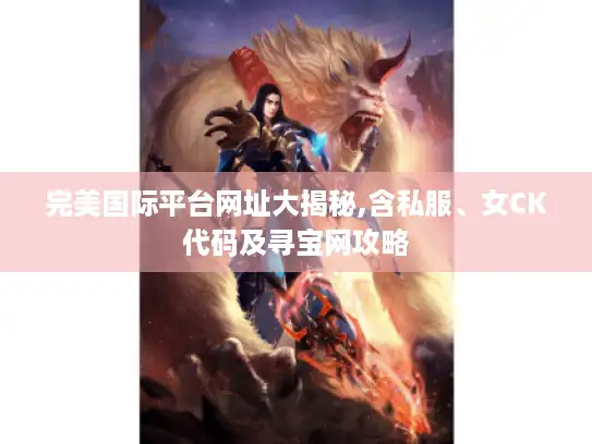 完美国际平台网址大揭秘,含私服、女CK代码及寻宝网攻略