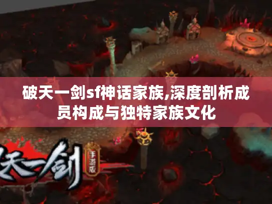 破天一剑sf神话家族,深度剖析成员构成与独特家族文化 破天一剑sf神话家族,深度剖析成员构成与独特家族文化