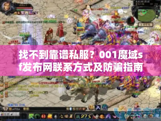 找不到靠谱私服？001魔域sf发布网联系方式及防骗指南
