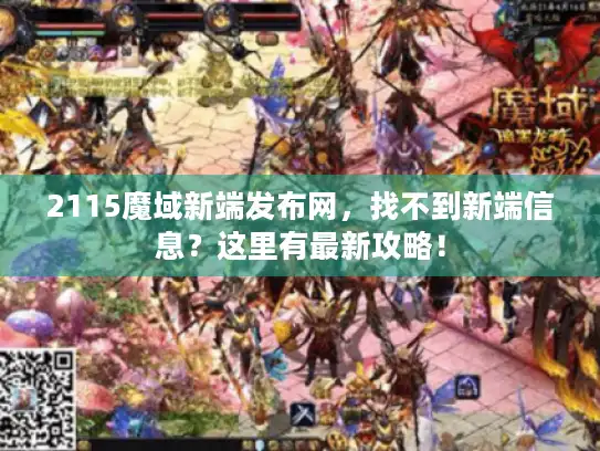 2115魔域新端发布网，找不到新端信息？这里有最新攻略！