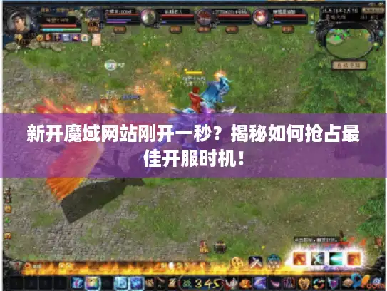 新开魔域网站刚开一秒?揭秘如何抢占最佳开服时机! 新开魔域网站刚开一秒?揭秘如何抢占最佳开服时机!