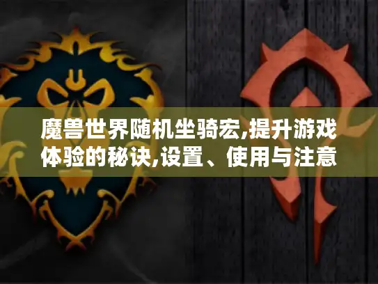 魔兽世界随机坐骑宏,提升游戏体验的秘诀,设置、使用与注意事项大揭秘 魔兽世界随机坐骑宏,提升游戏体验的秘诀,设置、使用与注意事项大揭秘