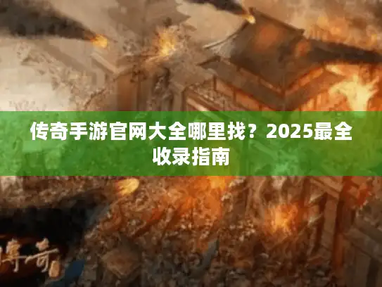 传奇手游官网大全哪里找？2025最全收录指南