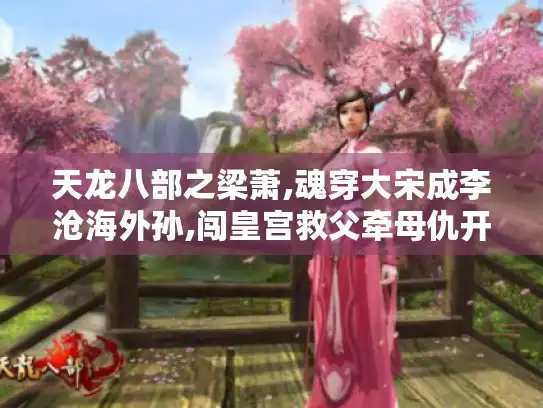 天龙八部之梁萧,魂穿大宋成李沧海外孙,闯皇宫救父牵母仇开启复仇之路