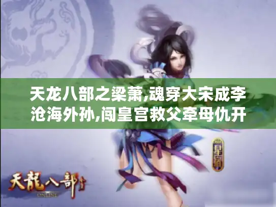 天龙八部之梁萧,魂穿大宋成李沧海外孙,闯皇宫救父牵母仇开启复仇之路