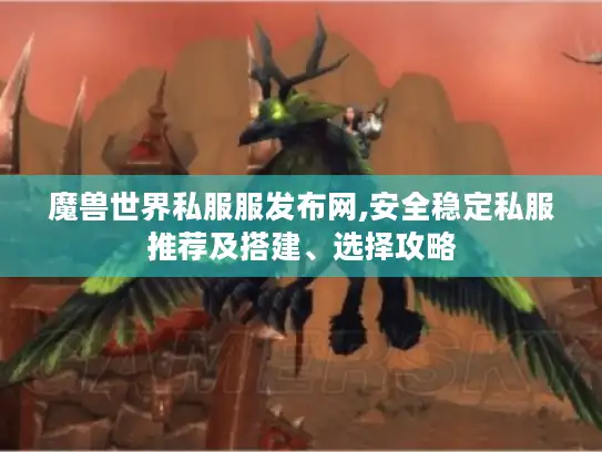 魔兽世界私服服发布网,安全稳定私服推荐及搭建、选择攻略