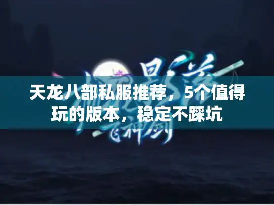 天龙八部私服推荐，5个值得玩的版本，稳定不踩坑