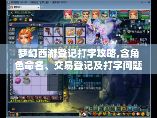 梦幻西游登记打字攻略,含角色命名、交易登记及打字问题解决方法