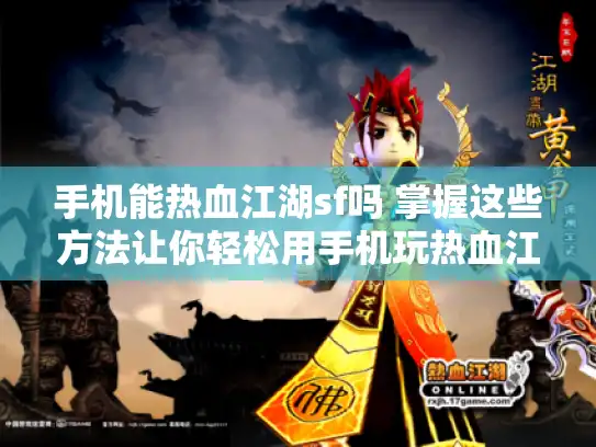 手机能热血江湖sf吗 掌握这些方法让你轻松用手机玩热血江湖