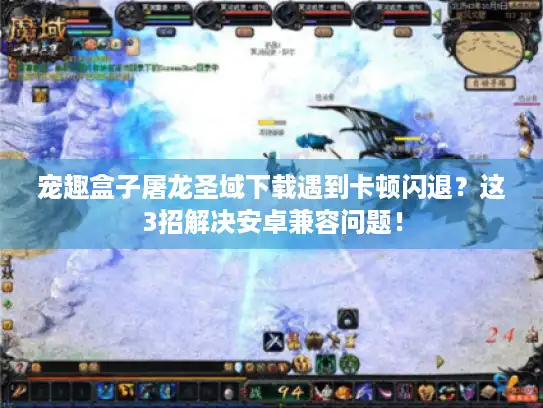 宠趣盒子屠龙圣域下载遇到卡顿闪退？这3招解决安卓兼容问题！