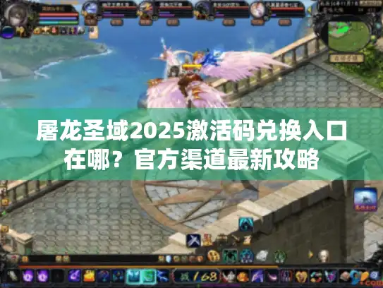屠龙圣域2025激活码兑换入口在哪?官方渠道最新攻略 屠龙圣域2025激活码兑换入口在哪?官方渠道最新攻略