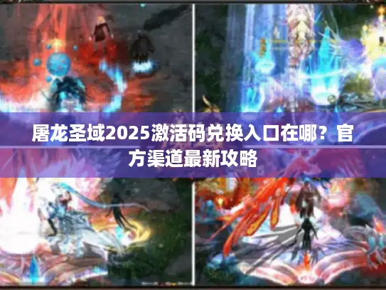 屠龙圣域2025激活码兑换入口在哪?官方渠道最新攻略 屠龙圣域2025激活码兑换入口在哪?官方渠道最新攻略