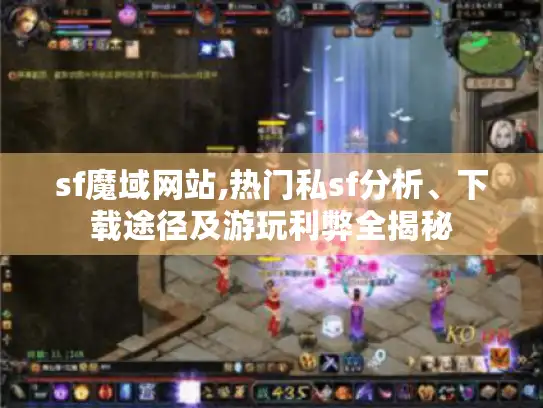 sf魔域网站,热门私sf分析、下载途径及游玩利弊全揭秘 sf魔域网站,热门私sf分析、下载途径及游玩利弊全揭秘