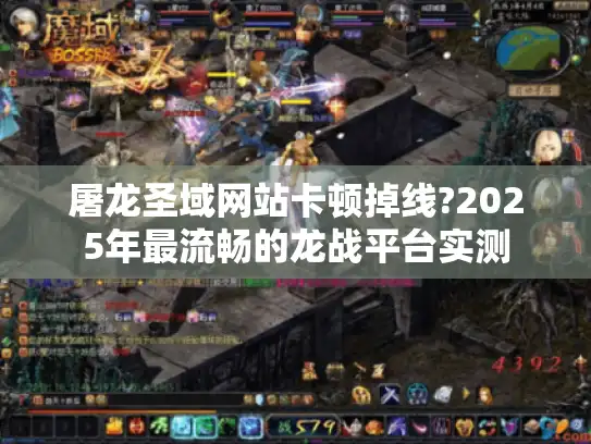 屠龙圣域网站卡顿掉线?2025年最流畅的龙战平台实测