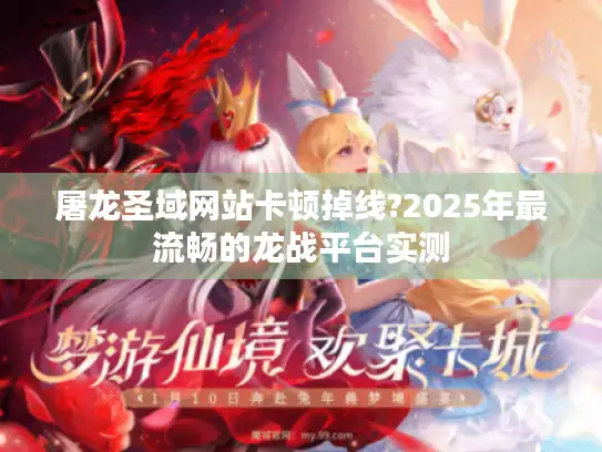 屠龙圣域网站卡顿掉线?2025年最流畅的龙战平台实测