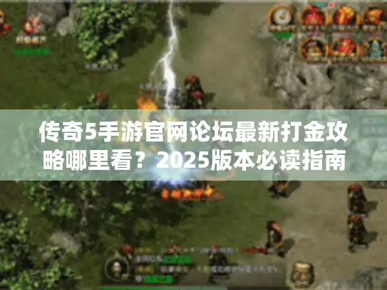 传奇5手游官网论坛最新打金攻略哪里看？2025版本必读指南