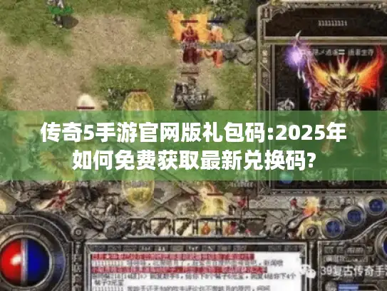 传奇5手游官网版礼包码:2025年如何免费获取最新兑换码?