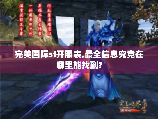 完美国际sf开服表,最全信息究竟在哪里能找到?