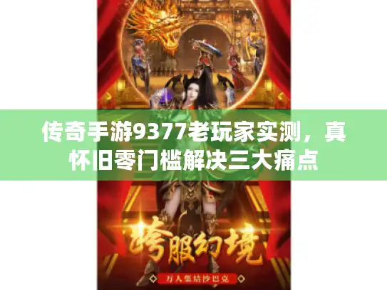 传奇手游9377老玩家实测，真怀旧零门槛解决三大痛点