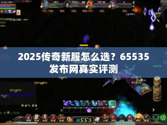 2025传奇新服怎么选？65535发布网真实评测