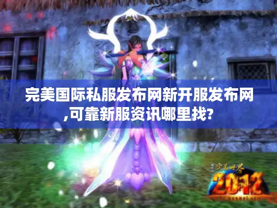 完美国际私服发布网新开服发布网,可靠新服资讯哪里找?