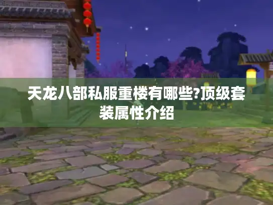 天龙八部私服重楼有哪些?顶级套装属性介绍