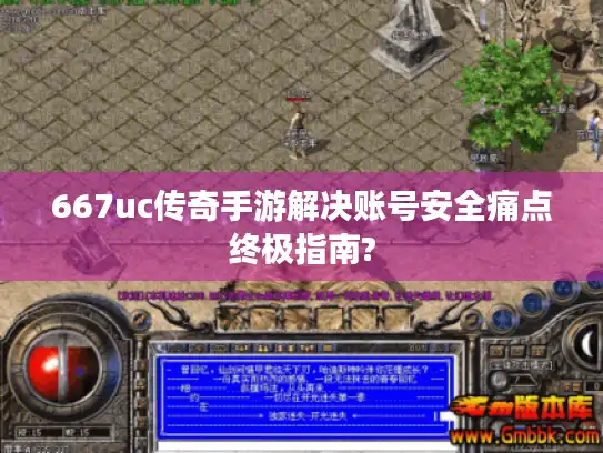 667uc传奇手游解决账号安全痛点终极指南?