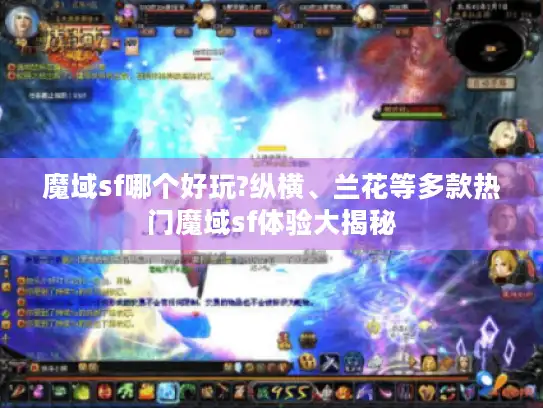 魔域sf哪个好玩?纵横、兰花等多款热门魔域sf体验大揭秘