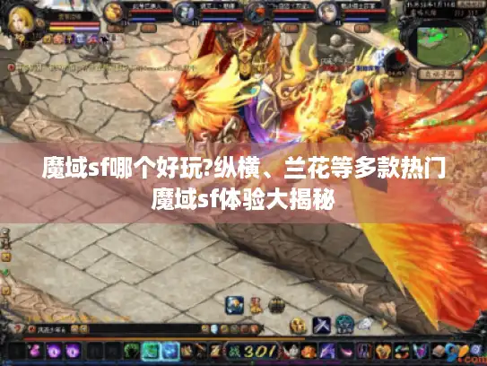 魔域sf哪个好玩?纵横、兰花等多款热门魔域sf体验大揭秘