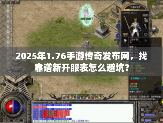 2025年1.76手游传奇发布网，找靠谱新开服表怎么避坑？