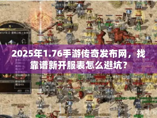 2025年1.76手游传奇发布网，找靠谱新开服表怎么避坑？