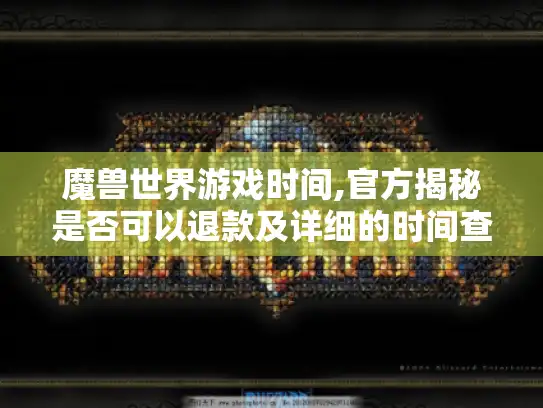 魔兽世界游戏时间,官方揭秘是否可以退款及详细的时间查询攻略 魔兽世界游戏时间,官方揭秘是否可以退款及详细的时间查询攻略