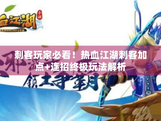 刺客玩家必看！热血江湖刺客加点+连招终极玩法解析