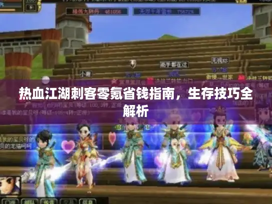 热血江湖刺客零氪省钱指南，生存技巧全解析