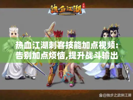 热血江湖刺客技能加点视频:告别加点烦恼,提升战斗输出! 热血江湖刺客技能加点视频:告别加点烦恼,提升战斗输出!